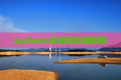 pycharm安装包安装教程 pycharm安装包安装教程